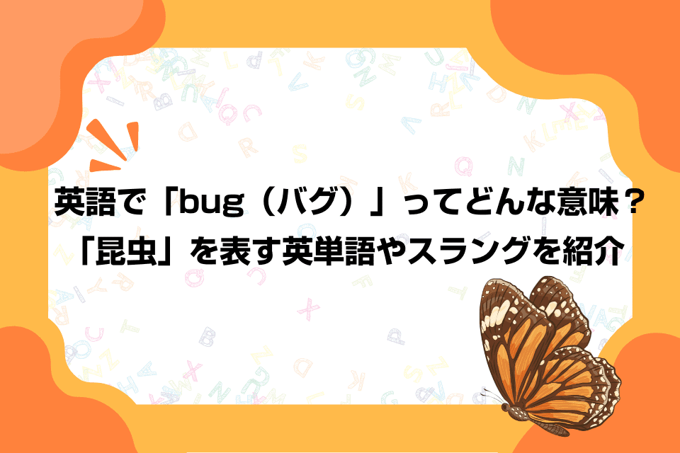 英語で「bug（バグ）」ってどんな意味？「昆虫」を表す英単語やスラングを紹介