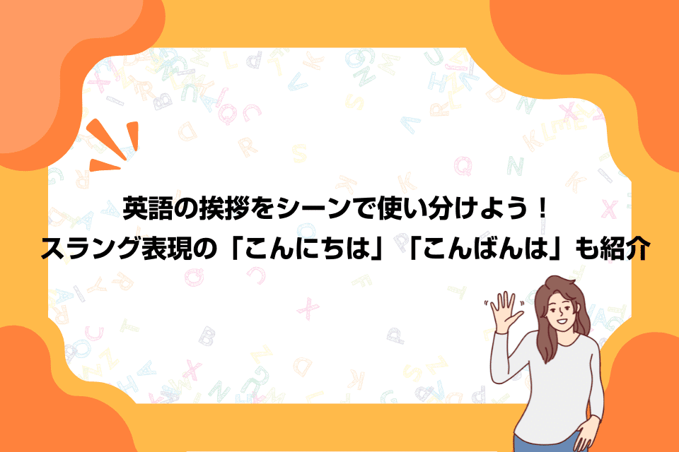 英語の挨拶をシーンで使い分けよう！スラング表現の「こんにちは」「こんばんは」も紹介