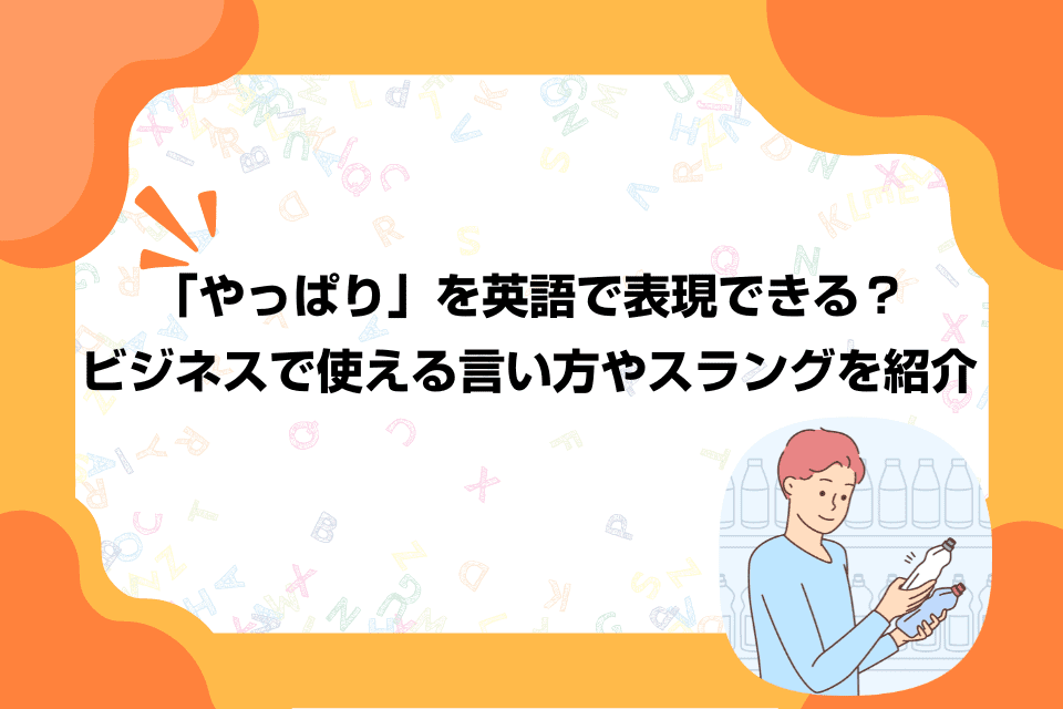 「やっぱり」を英語で表現できる？ビジネスで使える言い方やスラングを紹介