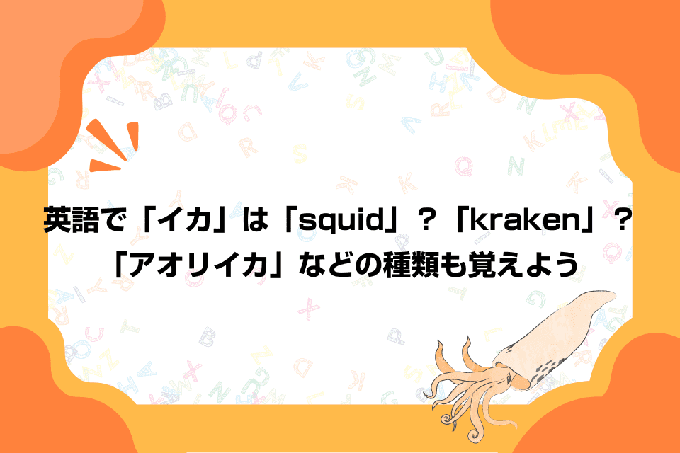 英語で「イカ」は「squid」？「kraken」？「アオリイカ」などの種類も覚えよう