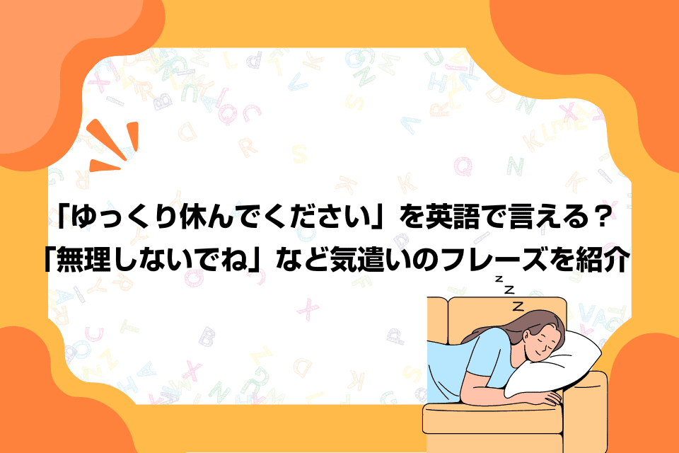 「ゆっくり休んでください」を英語で言える？「無理しないでね」など気遣いのフレーズを紹介