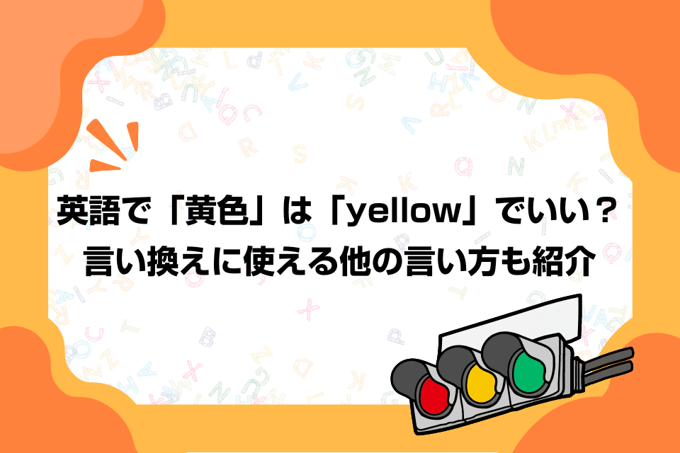 英語で「黄色」は「yellow」でいい？言い換えに使える他の言い方も紹介