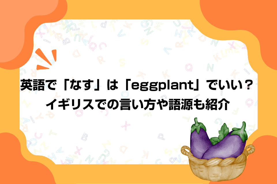 英語で「なす」は「eggplant」でいい？イギリスでの言い方や語源も紹介