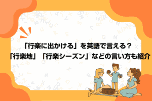 「行楽に出かける」を英語で言える？「行楽地」「行楽シーズン」などの言い方も紹介