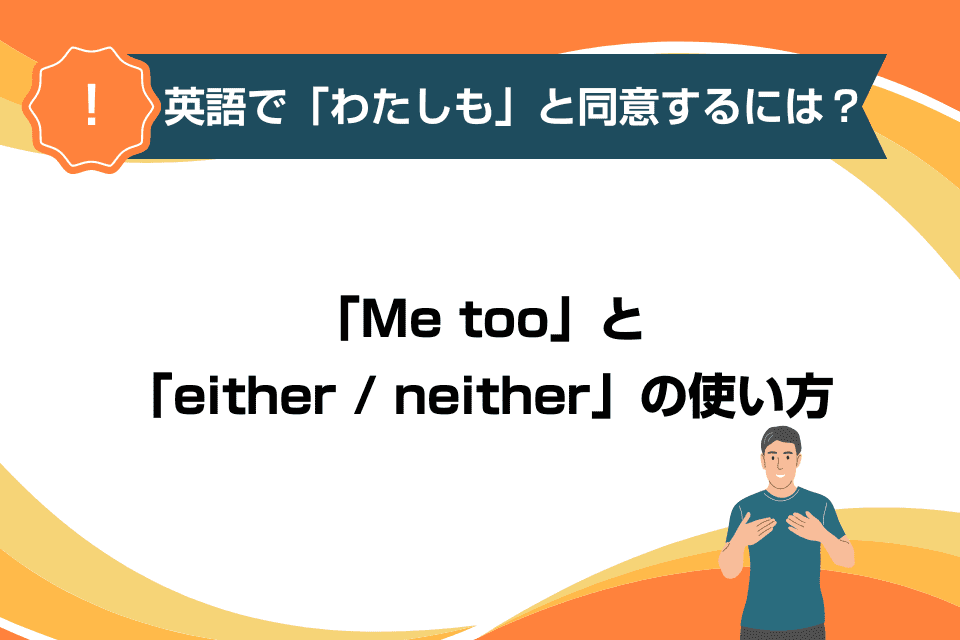 英語で「わたしも」と同意するには？「Me too」と「either / neither」の使い方