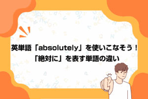 英単語「absolutely」を使いこなそう！「絶対に」を表す単語の違い