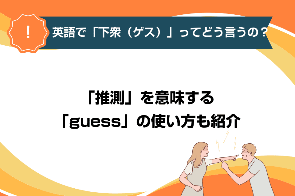 英語で「下衆（ゲス）」ってどう言うの？「推測」を意味する「guess」の使い方も紹介