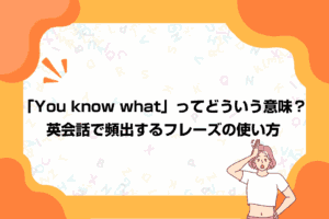 「You know what」ってどういう意味？英会話で頻出するフレーズの使い方