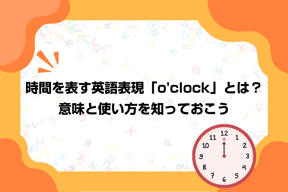 時間を表す英語表現「o'clock」とは？意味と使い方を知っておこう