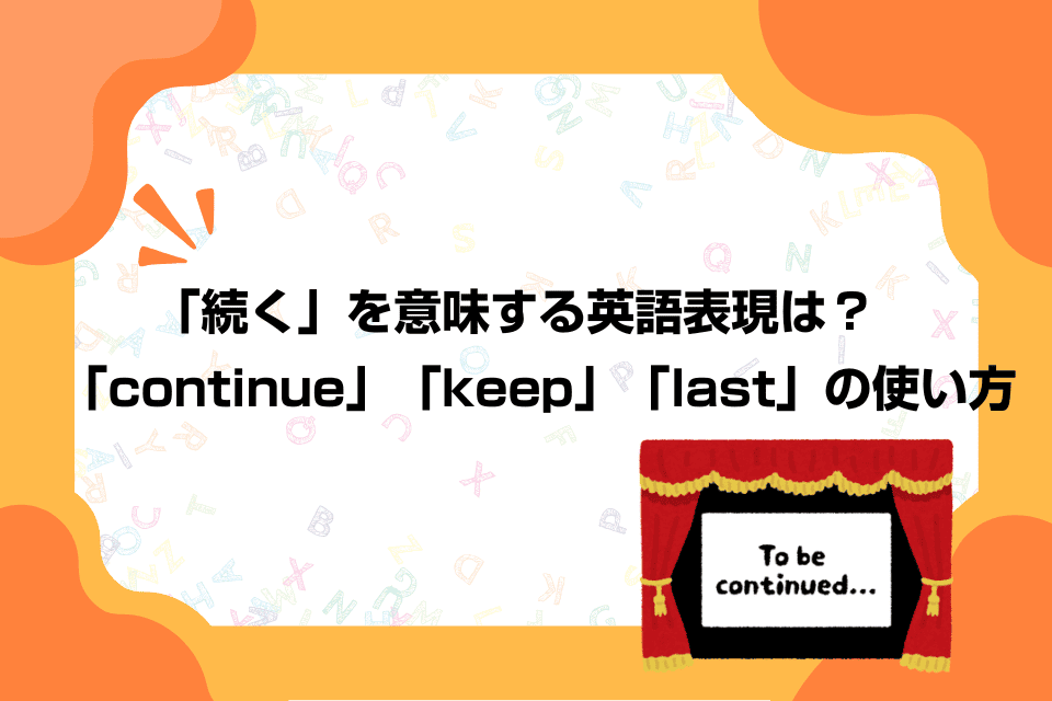 「続く」を意味する英語表現は？「continue」「keep」「last」の使い方