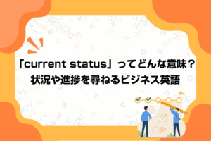 「current status」ってどんな意味？状況や進捗を尋ねるビジネス英語