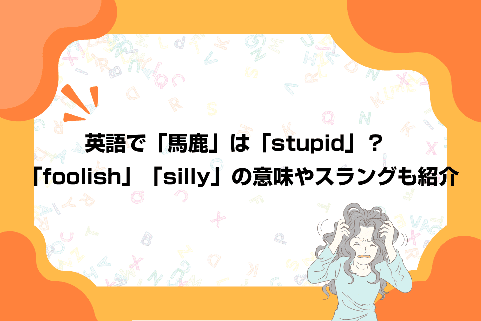 英語で「馬鹿」は「stupid」？「foolish」「silly」の意味やスラングも紹介