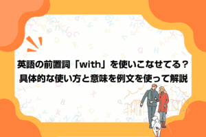 英語の前置詞「with」を使いこなせてる？具体的な使い方と意味を例文を使って解説